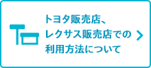 トヨタ販売店、レクサス販売店での利用方法について